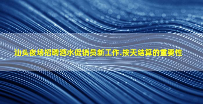 汕头夜场招聘酒水促销员新工作.按天结算的重要性